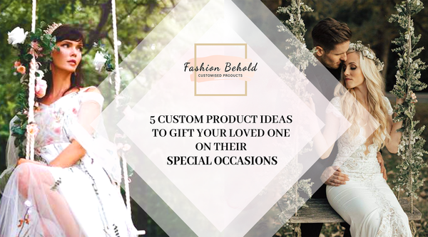 5 Custom Product Ideas to Gift Your Loved One On Their Special Occasions